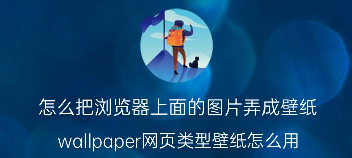 怎么把浏览器上面的图片弄成壁纸 wallpaper网页类型壁纸怎么用？